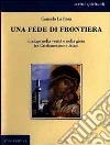 Una fede di frontiera. Dialogo nella verità e nella gioia tra cristianesimo e Islam libro