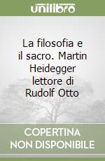 La filosofia e il sacro. Martin Heidegger lettore di Rudolf Otto libro