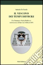 Il vescovo dei tempi difficili. Fra Tommaso Maria Ruffo o.p. arcivescovo di Bari dal 1684 al 1691 libro