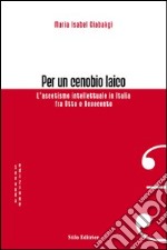 Per un cenobio laico. L'ascetismo intellettuale in Italia fra Otto e Novecento libro