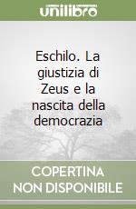 Eschilo. La giustizia di Zeus e la nascita della democrazia libro