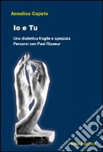 Io e tu. Una dialettica fragile e spezzata. Percorsi con Paul Ricoeur libro