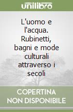 L'uomo e l'acqua. Rubinetti, bagni e mode culturali attraverso i secoli libro