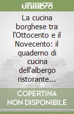 La cucina borghese tra l'Ottocento e il Novecento: il quaderno di cucina dell'albergo ristorante «Del Giardino» libro