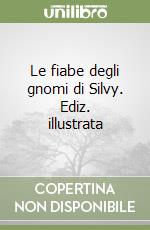 Le fiabe degli gnomi di Silvy. Ediz. illustrata