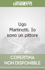 Ugo Martinotti. Io sono un pittore libro