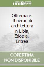 Oltremare. Itinerari di architettura in Libia, Etiopia, Eritrea