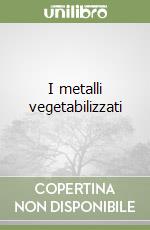 I metalli vegetabilizzati libro