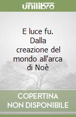 E luce fu. Dalla creazione del mondo all'arca di Noè libro