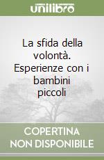 La sfida della volontà. Esperienze con i bambini piccoli libro