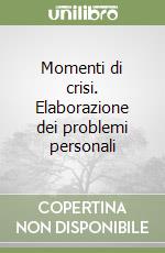 Momenti di crisi. Elaborazione dei problemi personali libro