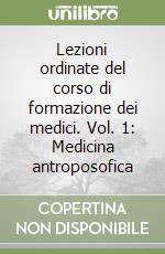 Lezioni ordinate del corso di formazione dei medici. Vol. 1: Medicina antroposofica libro