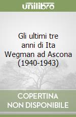 Gli ultimi tre anni di Ita Wegman ad Ascona (1940-1943)