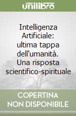 Intelligenza Artificiale: ultima tappa dell'umanità. Una risposta scientifico-spirituale libro