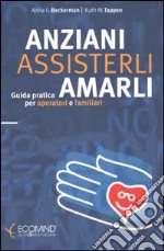 Anziani. Assisterli amarli. Guida pratica per operatori e familiari libro