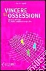 Vincere le ossessioni. Capire e affrontare il disturbo ossessivo-compulsivo