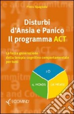 Disturbi d'ansia e panico. Il programma ACT. La terza generazione della terapia cognitivo comportamentale per tutti libro