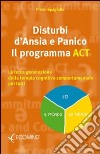 Disturbi d'ansia e panico. Il programma ACT. La terza generazione della terapia cognitivo comportamentale per tutti libro di Spagnulo Pietro