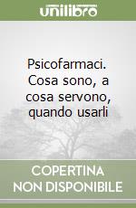 Psicofarmaci. Cosa sono, a cosa servono, quando usarli libro