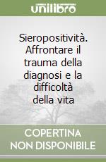 Sieropositività. Affrontare il trauma della diagnosi e la difficoltà della vita libro