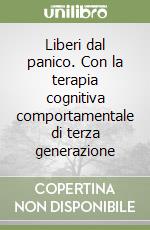 Liberi dal panico. Con la terapia cognitiva comportamentale di terza generazione libro