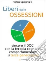 Liberi dalle ossessioni. Vincere il doc con la terapia cognitivo comportamentale