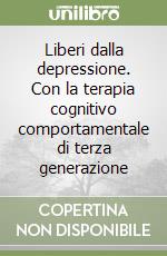 Liberi dalla depressione. Con la terapia cognitivo comportamentale di terza generazione libro