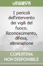 I pericoli dell'intervento dei vigili del fuoco. Riconoscimento, difesa, eliminazione libro