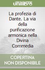 La profezia di Dante. La via della purificazione armonica nella Divina Commedia