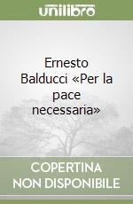 Ernesto Balducci «Per la pace necessaria»