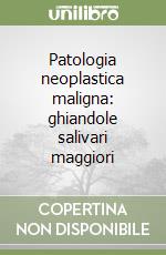 Patologia neoplastica maligna: ghiandole salivari maggiori libro