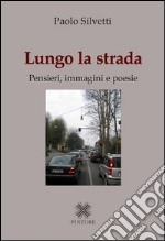 Lungo la strada. Pensieri, immagini e poesie libro