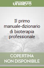 Il primo manuale-dizionario di bioterapia professionale libro