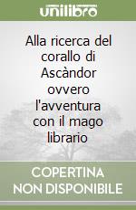 Alla ricerca del corallo di Ascàndor ovvero l'avventura con il mago librario