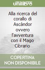 Alla ricerca del corallo di Ascàndor ovvero l'avventura con il Mago Cibrario libro