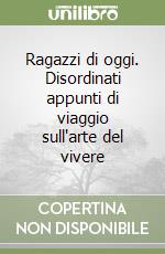 Ragazzi di oggi. Disordinati appunti di viaggio sull'arte del vivere libro