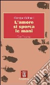 L'amore si sporca le mani libro di Callegari Giuseppe