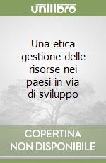 Una etica gestione delle risorse nei paesi in via di sviluppo libro