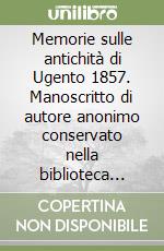 Memorie sulle antichità di Ugento 1857. Manoscritto di autore anonimo conservato nella biblioteca provinciale «N. Bernardini» di Lecce