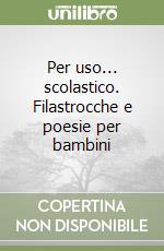 Per uso... scolastico. Filastrocche e poesie per bambini