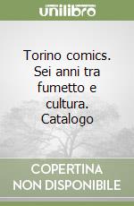 Torino comics. Sei anni tra fumetto e cultura. Catalogo