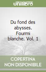 Du fond des abysses. Fourmi blanche. Vol. 1 libro