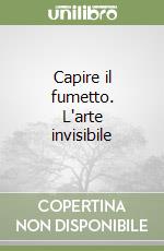 Capire il fumetto. L'arte invisibile libro