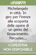 Michelangelo in città. In giro per Firenze alla scoperta delle opere di un genio del Rinascimento. Percorso dedicato ai giovanissimi. Ediz. italiana e inglese