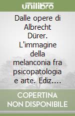 Dalle opere di Albrecht Dürer. L'immagine della melanconia fra psicopatologia e arte. Ediz. italiana e inglese libro