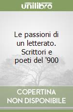 Le passioni di un letterato. Scrittori e poeti del '900 libro