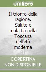 Il trionfo della ragione. Salute e malattia nella Toscana dell'età moderna libro