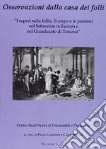 Osservazioni dalla casa dei folli. I saperi sulla follia. Il corpo e le passioni nel Settecento in Europa e nel Granducato di Toscana libro