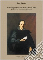 Un viaggiatore aristocratico del '600. Il marchese Vincenzo Giustiniani libro