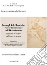 Immagini del bambino e dell'adolescente nel rinascimento. Percorsi evolutivi nell'arte toscana. Ediz. illustrata libro